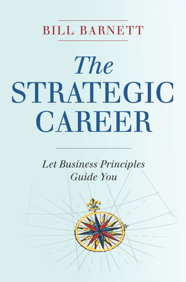 The Strategic Career: Let Business Principles Guide You - Barnett, Bill