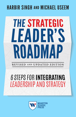 The Strategic Leader's Roadmap, Revised and Updated Edition: 6 Steps for Integrating Leadership and Strategy - Singh, Harbir, and Useem, Michael