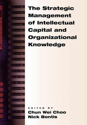 The Strategic Management of Intellectual Capital and Organizational Knowledge - Choo, Chun Wei (Editor), and Bontis, Nick (Editor)