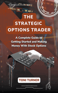 The Strategic Options Trader: A Complete Guide to Getting Started and Making Money with Stock Options