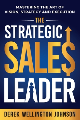 The Strategic Sales Leader: Mastering the Art of Vision, Strategy, and Execution - Johnson, Derek Wellington