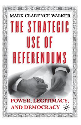 The Strategic Use of Referendums: Power, Legitimacy, and Democracy - Walker, M