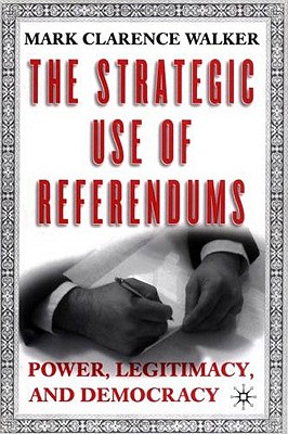 The Strategic Use of Referendums: Power, Legitimacy, and Democracy - Walker, M