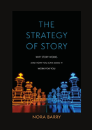 The Strategy of Story: Why Story Works and How You Can Make It Work for You
