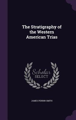 The Stratigraphy of the Western American Trias - Smith, James Perrin