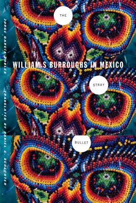 The Stray Bullet: William S. Burroughs in Mexico - Garca-Robles, Jorge, and Schechter, Daniel C (Translated by)