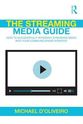 The Streaming Media Guide: How to Successfully Integrate Streaming Media Into Your Communications Strategy - D'Oliveiro, Michael