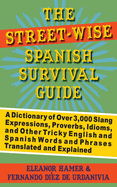 The Street-Wise Spanish Survival Guide: A Dictionary of Over 3,000 Slang Expressions, Proverbs, Idioms, and Other Tricky English and Spanish Words and Phrases Translated and Explained