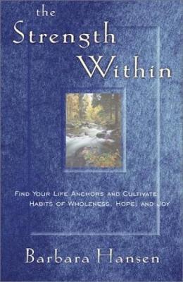 The Strength Within: Find Your Life Anchors and Cultivate Habits of Wholeness, Hope, and Joy - Hansen, Barbara