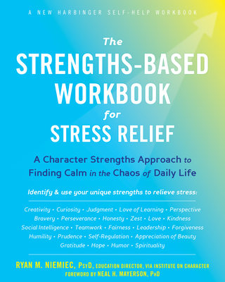 The Strengths-Based Workbook for Stress Relief: A Character Strengths Approach to Finding Calm in the Chaos of Daily Life - Niemiec, Ryan M, PsyD, and Mayerson, Neal H, PhD (Foreword by)