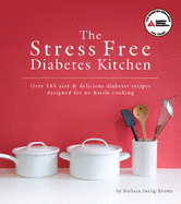 The Stress Free Diabetes Kitchen: Over 150 Easy and Delicious Diabetes Recipes Designed for No-Hassle Cooking