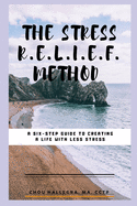 The Stress R.E.L.I.E.F. Method: A Six-Step Guide to Creating a Life with Less Stress