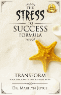 The Stress to Success Formula: T.R.A.N.S.F.O.R.M.(TM) Your Life, Career and Business Now!
