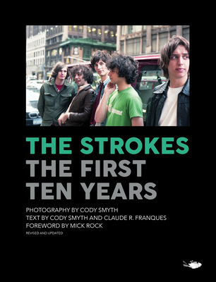 The Strokes: The First Ten Years - Smyth, Cody (Photographer), and Franques, Claude (Contributions by), and Rock, Mick (Foreword by)