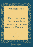 The Strolling Player, or Life and Adventures of William Templeton, Vol. 3 of 3 (Classic Reprint)