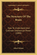 The Structure of the Brain: How to Understand and Cultivate Intellectual Power (1899)