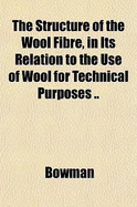 The Structure of the Wool Fibre, in Its Relation to the Use of Wool for Technical Purposes ..