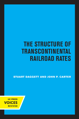 The Structure of Transcontinental Railroad Rates: A Publication of the Bureau of Business and Economic Research, University of California - Daggett, Stuart, and Carter, John P