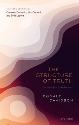 The Structure of Truth - Davidson, Donald, and Kirk-Giannini, Cameron (Editor), and Lepore, Ernie (Editor)