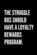 The Struggle Bus Should Have A Loyalty Rewards Program. - Funny Sarcastic Journal/Notebook: Funny Sarcastic Journal/Notebook 6x9