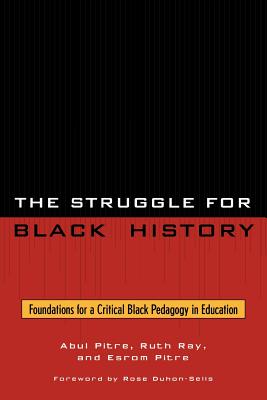 The Struggle for Black History: Foundations for a Critical Black Pedagogy in Education - Pitre, Abul, and Ray, Ruth, and Pitre, Esrom