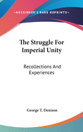 The Struggle For Imperial Unity: Recollections And Experiences