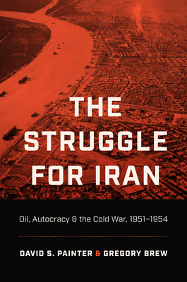 The Struggle for Iran: Oil, Autocracy, and the Cold War, 1951-1954 - Painter, David S, and Brew, Gregory