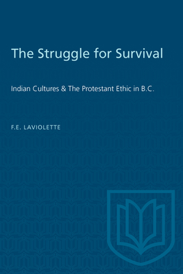 The Struggle for Survival: Indian Cultures and the Protestant Ethic in British Columbia - LaViolette, Forrest Emmanuel