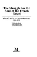 The Struggle for the Soul of the French Novel: French Catholic and Realist Novelists, 1850-1970 - Scott, Malcolm