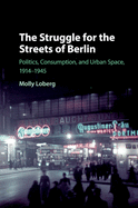 The Struggle for the Streets of Berlin: Politics, Consumption, and Urban Space, 1914-1945