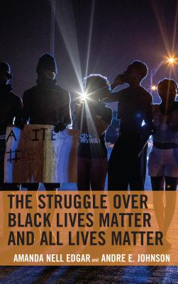 The Struggle over Black Lives Matter and All Lives Matter - Edgar, Amanda Nell, and Johnson, Andre E