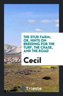 The Stud Farm; Or, Hints on Breeding for the Turf, the Chase, and the Road - Cecil