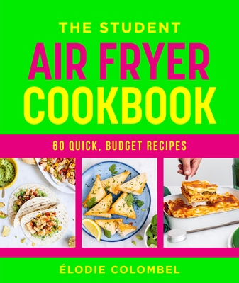 The Student Air Fryer Cookbook: 60 quick, budget recipes - Colombel, lodie
