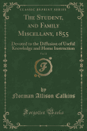 The Student, and Family Miscellany, 1855, Vol. 11: Devoted to the Diffusion of Useful Knowledge and Home Instruction (Classic Reprint)