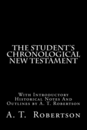 The Student's Chronological New Testament: With Introductory Historical Notes And Outlines by A. T. Robertson