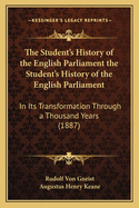 The Student's History of the English Parliament the Student's History of the English Parliament: In Its Transformation Through a Thousand Years (1887)
