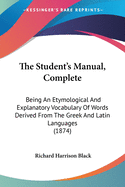 The Student's Manual, Complete: Being An Etymological And Explanatory Vocabulary Of Words Derived From The Greek And Latin Languages (1874)