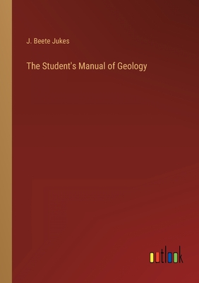 The Student's Manual of Geology - Jukes, J Beete