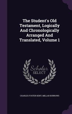 The Student's Old Testament, Logically And Chronologically Arranged And Translated, Volume 1 - Kent, Charles Foster, and Burrows, Millar