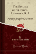 The Studies of Sir Edwin Landseer, R. a: Illustrated by Sketches from the Collection of Her Majesty the Queen and Other Sources (Classic Reprint)