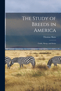 The Study of Breeds in America [microform]: Cattle, Sheep, and Swine