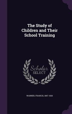 The Study of Children and Their School Training - 1847-1926, Warner Francis