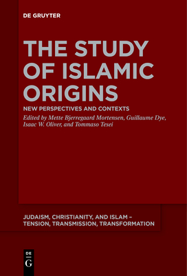 The Study of Islamic Origins: New Perspectives and Contexts - Bjerregaard Mortensen, Mette (Editor), and Dye, Guillaume (Editor), and Oliver, Isaac W. (Editor)