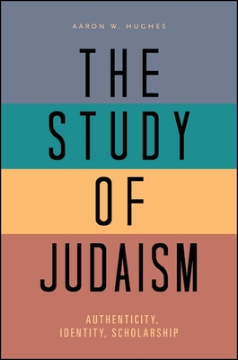 The Study of Judaism: Authenticity, Identity, Scholarship - Hughes, Aaron W