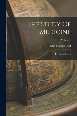 The Study Of Medicine: In Four Volumes; Volume 1 - Good, John Mason