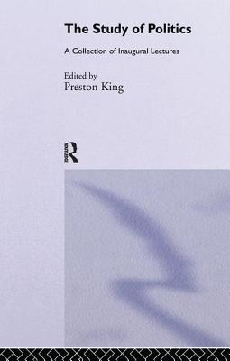 The Study of Politics: A Collection of Inaugural Lectures - King, Preston