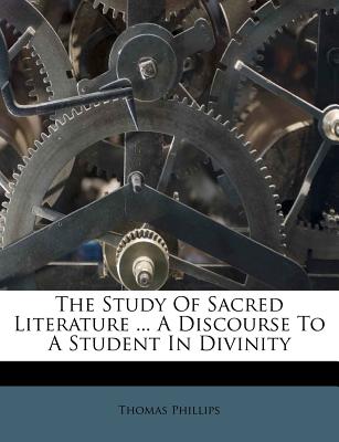 The Study of Sacred Literature ... a Discourse to a Student in Divinity - Phillips, Thomas, Sir