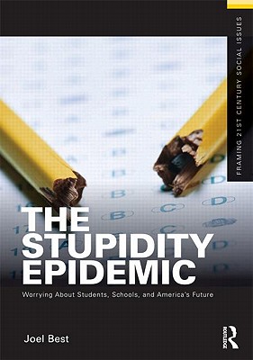 The Stupidity Epidemic: Worrying About Students, Schools, and America's Future - Best, Joel