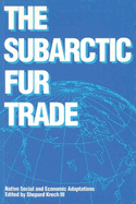 The Subarctic Fur Trade: Native Social and Economic Adaptations