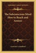 The Subconscious Mind How to Reach and Arouse